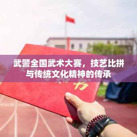 武警全国武术大赛，技艺比拼与传统文化精神的传承