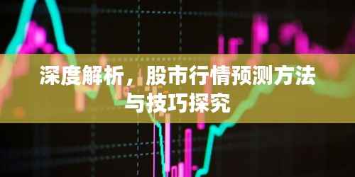 深度解析,股市行情预测方法与技巧探究