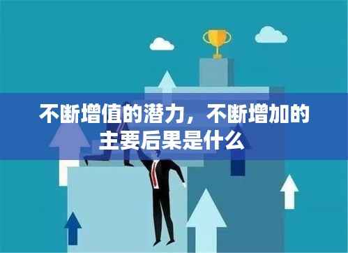 不断增值的潜力，不断增加的主要后果是什么 