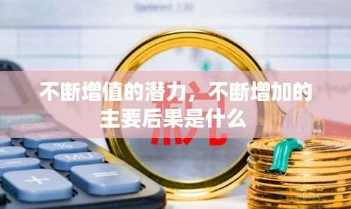 不断增值的潜力,不断增加的主要后果是什么