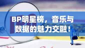 BP明星榜，音乐与数据的魅力交融！