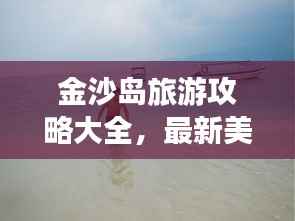 金沙岛旅游攻略大全，最新美图全攻略！