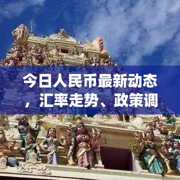 今日人民币最新动态，汇率走势、政策调整及市场反应一网打尽