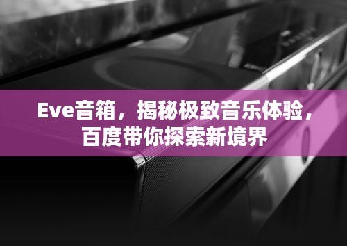 Eve音箱，揭秘极致音乐体验，百度带你探索新境界