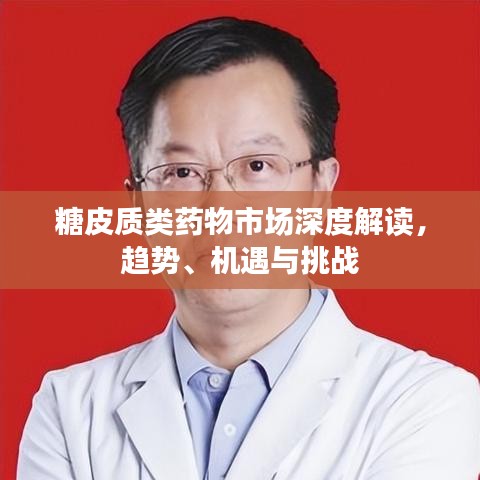 糖皮质类药物市场深度解读，趋势、机遇与挑战