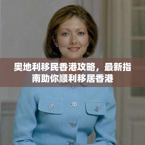 奥地利移民香港攻略，最新指南助你顺利移居香港