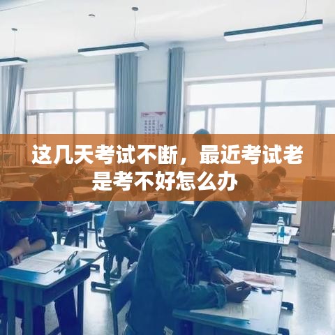 这几天考试不断,最近考试老是考不好怎么办