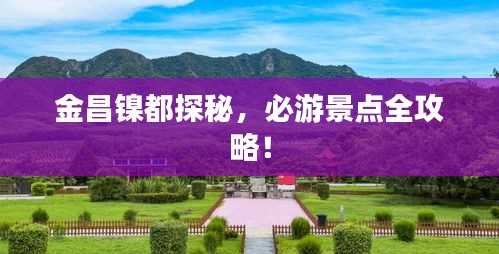 金昌镍都探秘,必游景点全攻略!