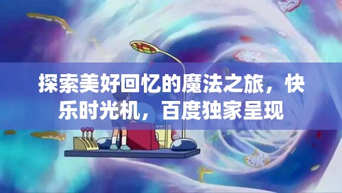 探索美好回忆的魔法之旅，快乐时光机，百度独家呈现