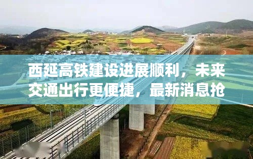 西延高铁建设进展顺利,未来交通出行更便捷,最新消息抢先看!