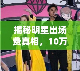 揭秘明星出场费真相,10万背后的故事全解析