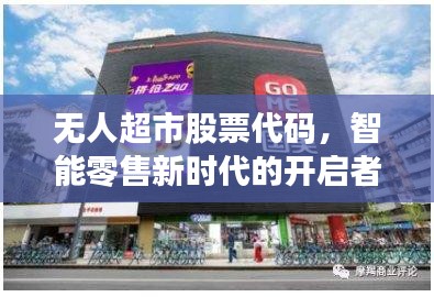 无人超市股票代码,智能零售新时代的开启者