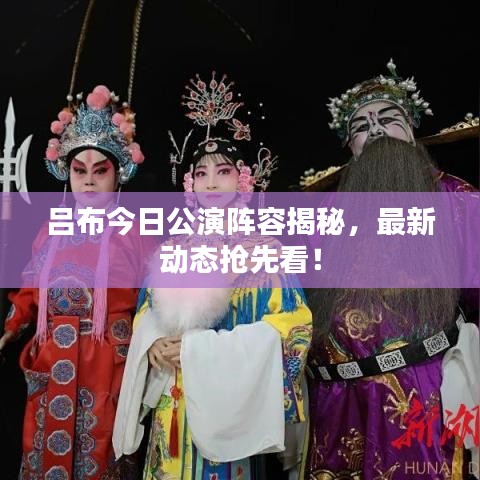 吕布今日公演阵容揭秘，最新动态抢先看！