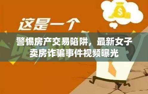 警惕房产交易陷阱，最新女子卖房诈骗事件视频曝光