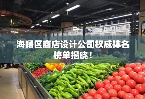海曙区商店设计公司权威排名榜单揭晓！