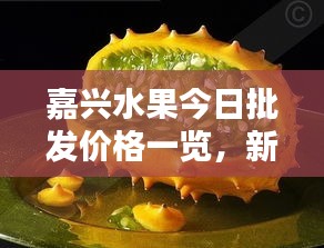 嘉兴水果今日批发价格一览,新鲜实惠不容错过