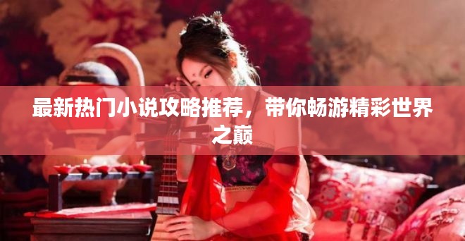 最新热门小说攻略推荐,带你畅游精彩世界之巅