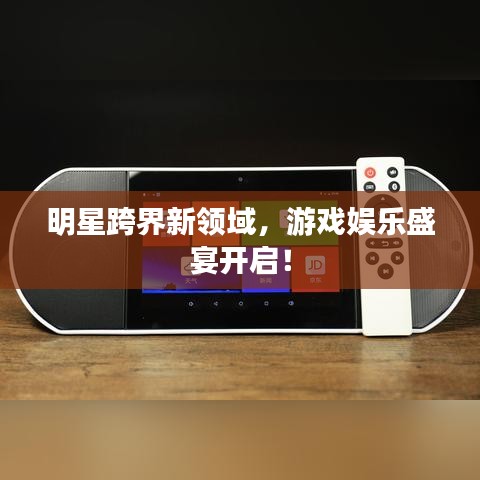 明星跨界新领域，游戏娱乐盛宴开启！