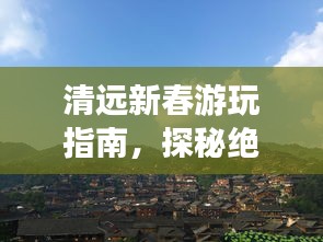 清远新春游玩指南,探秘绝美景点,尽享无限风光!