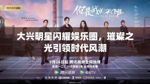 大兴明星闪耀娱乐圈，璀璨之光引领时代风潮