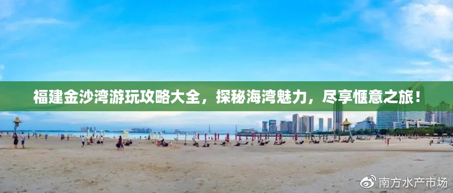 福建金沙湾游玩攻略大全，探秘海湾魅力，尽享惬意之旅！