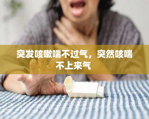 突发咳嗽喘不过气，突然咳喘不上来气 