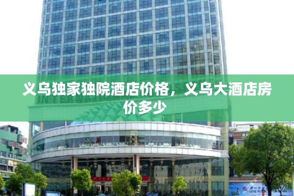 义乌独家独院酒店价格,义乌大酒店房价多少