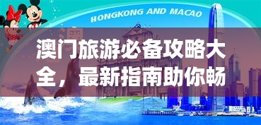 澳门旅游必备攻略大全,最新指南助你畅游澳门!