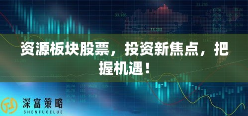 资源板块股票，投资新焦点，把握机遇！