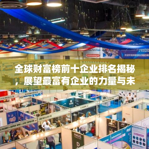全球财富榜前十企业排名揭秘,展望最富有企业的力量与未来展望